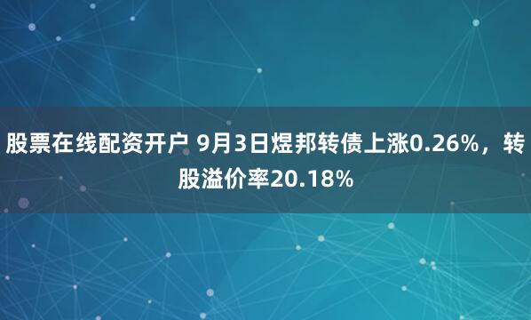 股票在线配资开户 9月3日煜邦转债上涨0.26%，转股溢价率20.18%