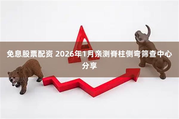 免息股票配资 2026年1月亲测脊柱侧弯筛查中心分享