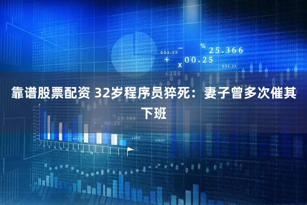 靠谱股票配资 32岁程序员猝死：妻子曾多次催其下班