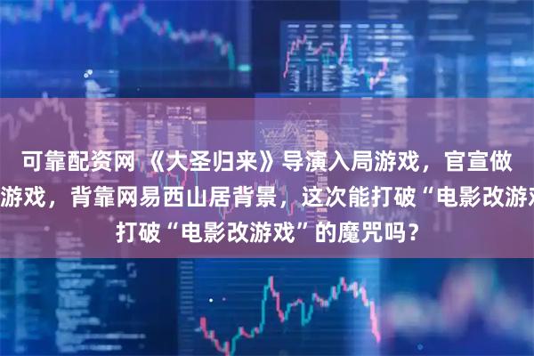 可靠配资网 《大圣归来》导演入局游戏，官宣做了款《深海》游戏，背靠网易西山居背景，这次能打破“电影改游戏”的魔咒吗？