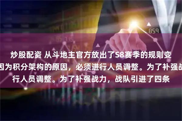 炒股配资 从斗地主官方放出了S8赛季的规则变动，北京睿翼精英队因为积分架构的原因，必须进行人员调整。为了补强战力，战队引进了四条